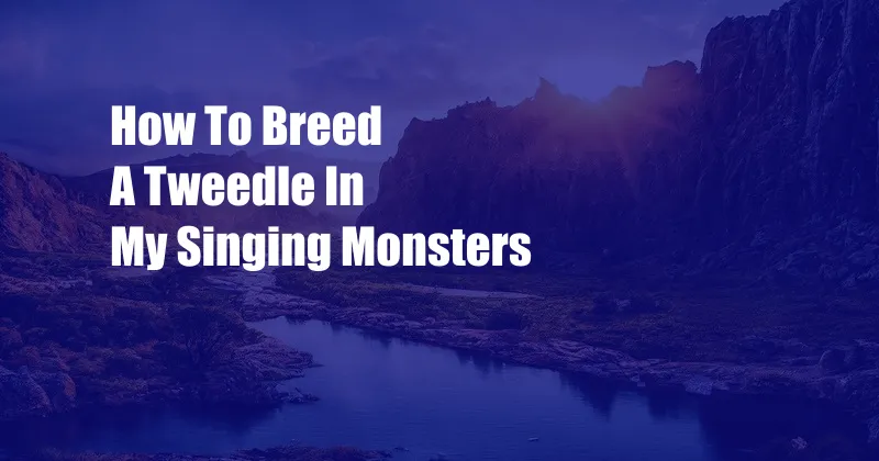 How To Breed A Tweedle In My Singing Monsters