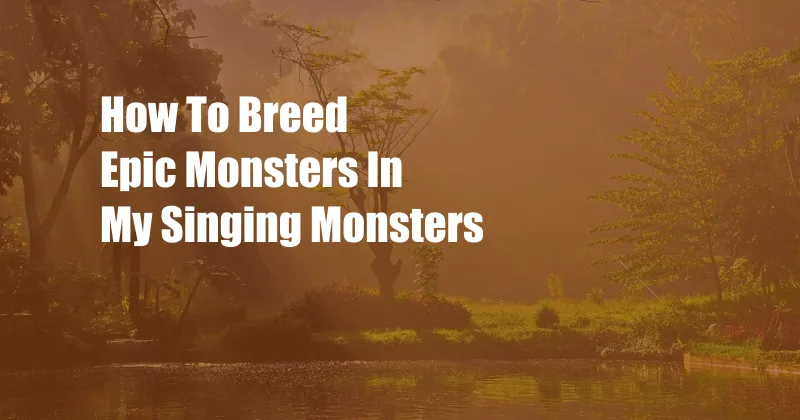 How To Breed Epic Monsters In My Singing Monsters