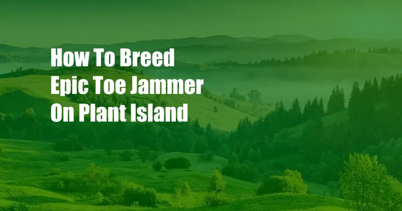 How To Breed Epic Toe Jammer On Plant Island