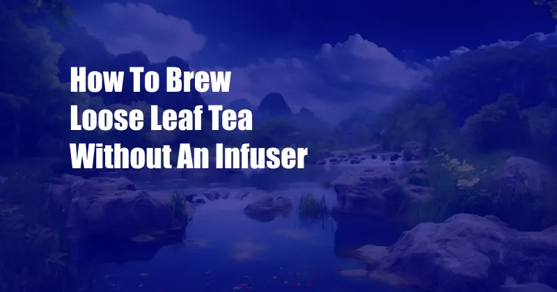 How To Brew Loose Leaf Tea Without An Infuser