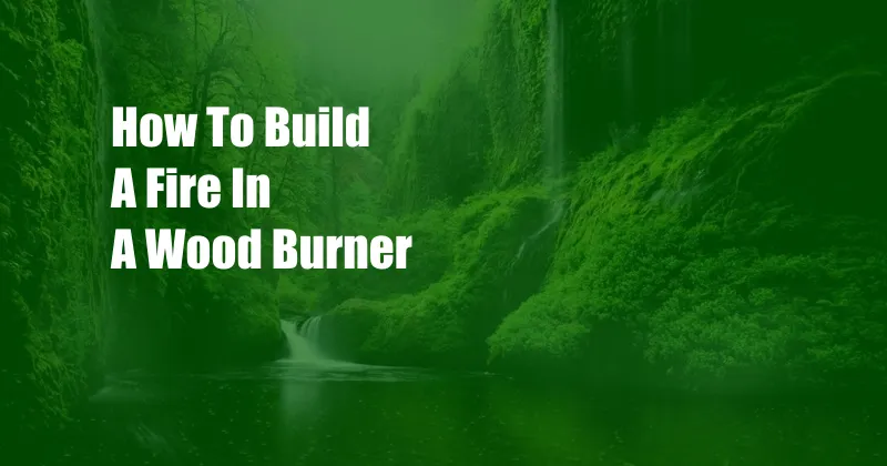 How To Build A Fire In A Wood Burner