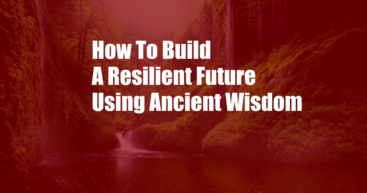 How To Build A Resilient Future Using Ancient Wisdom