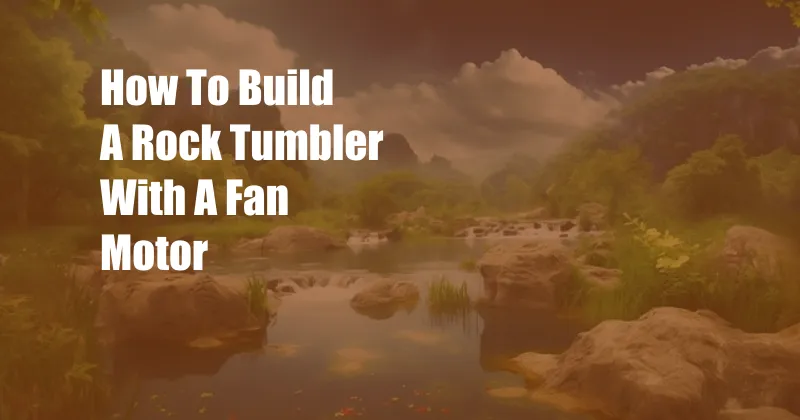 How To Build A Rock Tumbler With A Fan Motor