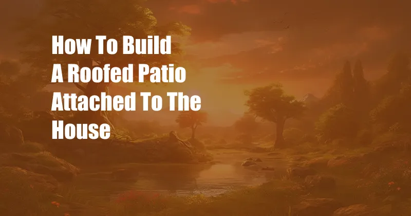 How To Build A Roofed Patio Attached To The House