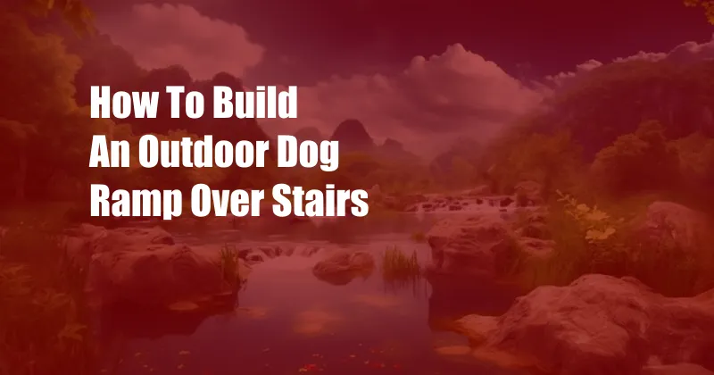 How To Build An Outdoor Dog Ramp Over Stairs