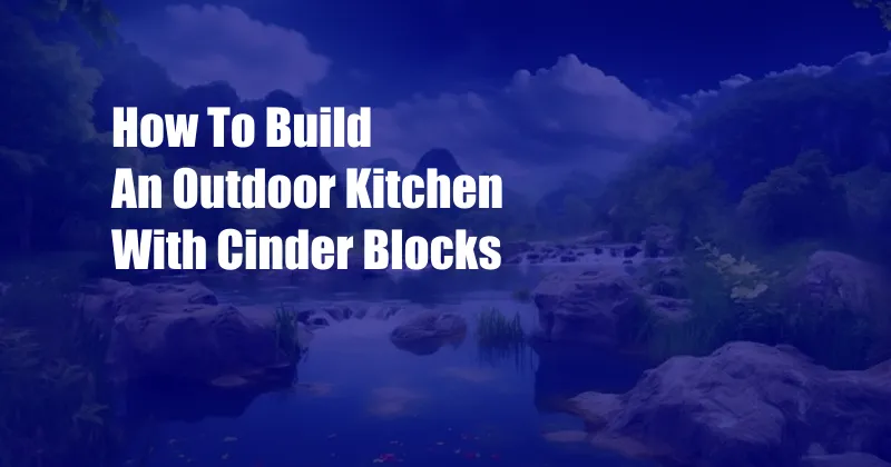 How To Build An Outdoor Kitchen With Cinder Blocks