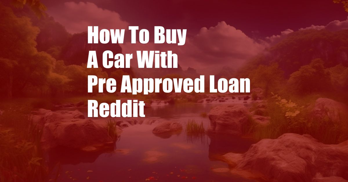 How To Buy A Car With Pre Approved Loan Reddit