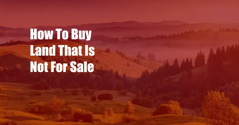 How To Buy Land That Is Not For Sale