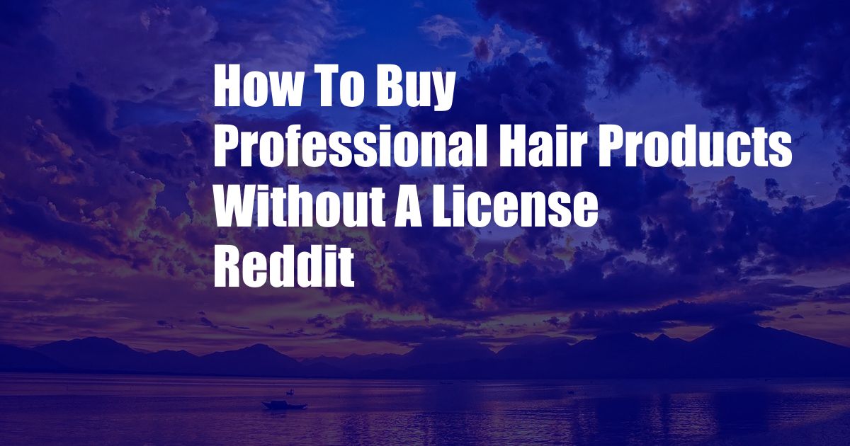 How To Buy Professional Hair Products Without A License Reddit