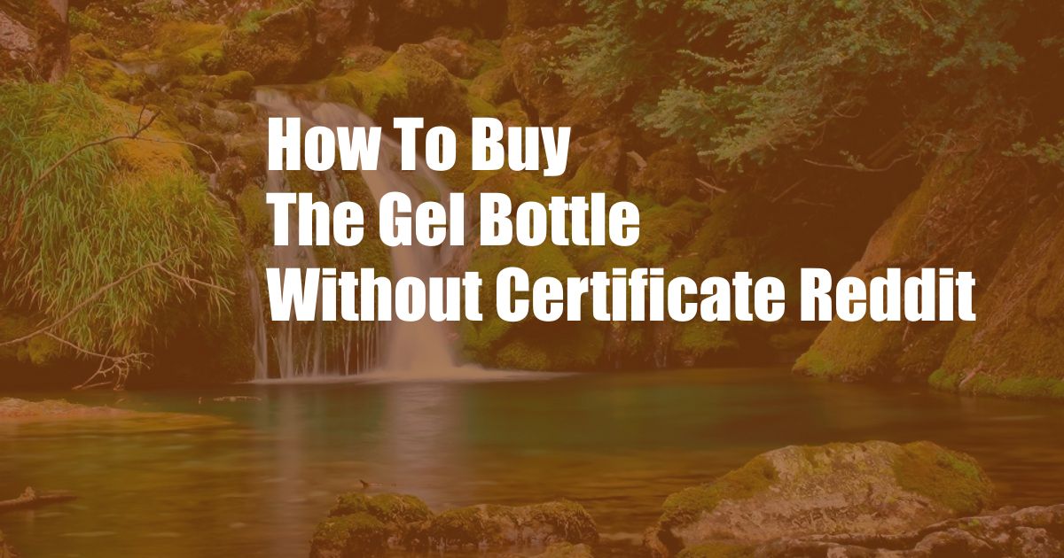 How To Buy The Gel Bottle Without Certificate Reddit