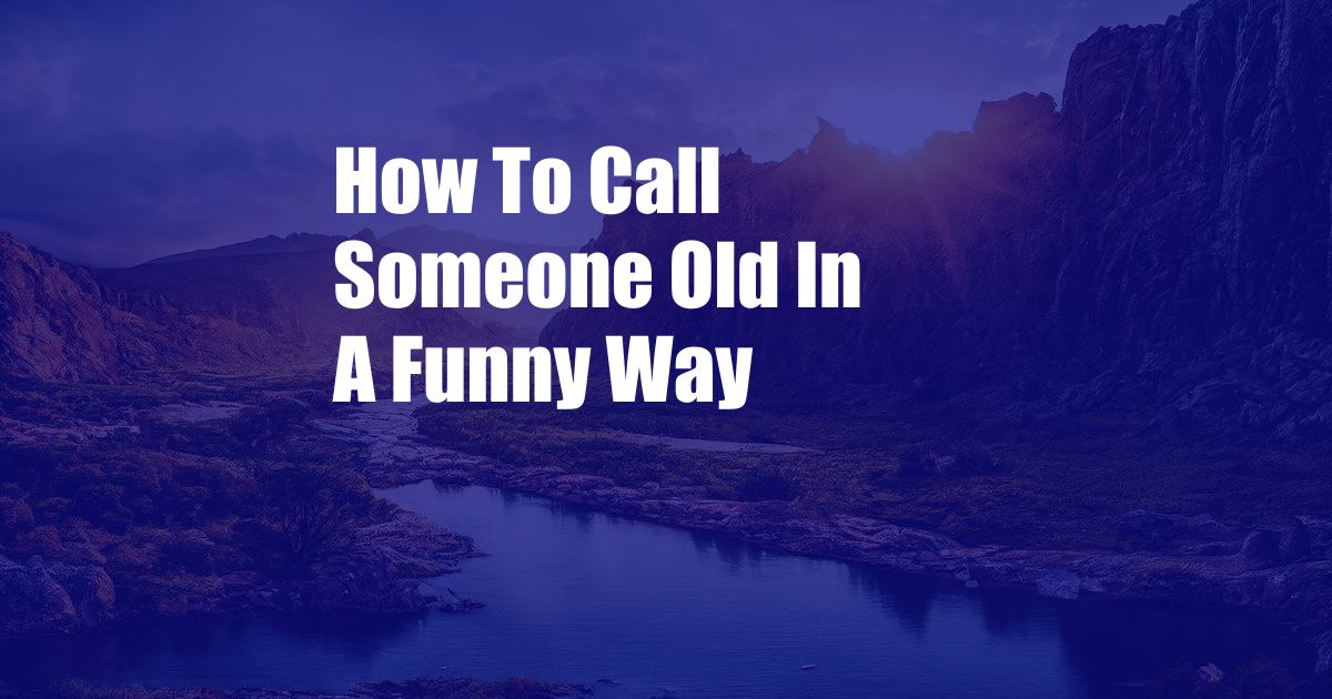 How To Call Someone Old In A Funny Way