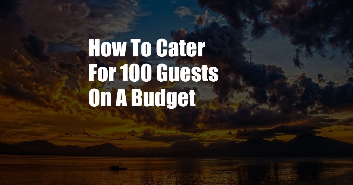 How To Cater For 100 Guests On A Budget