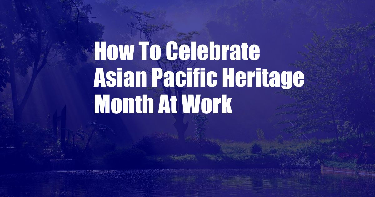 How To Celebrate Asian Pacific Heritage Month At Work