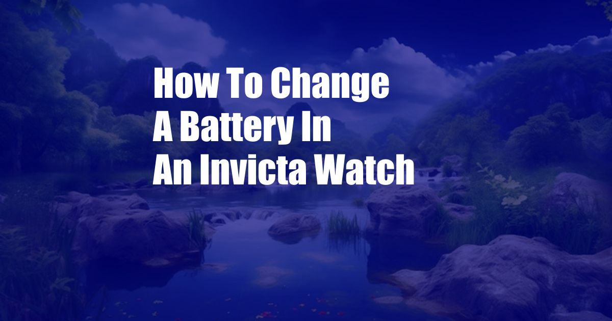 How To Change A Battery In An Invicta Watch