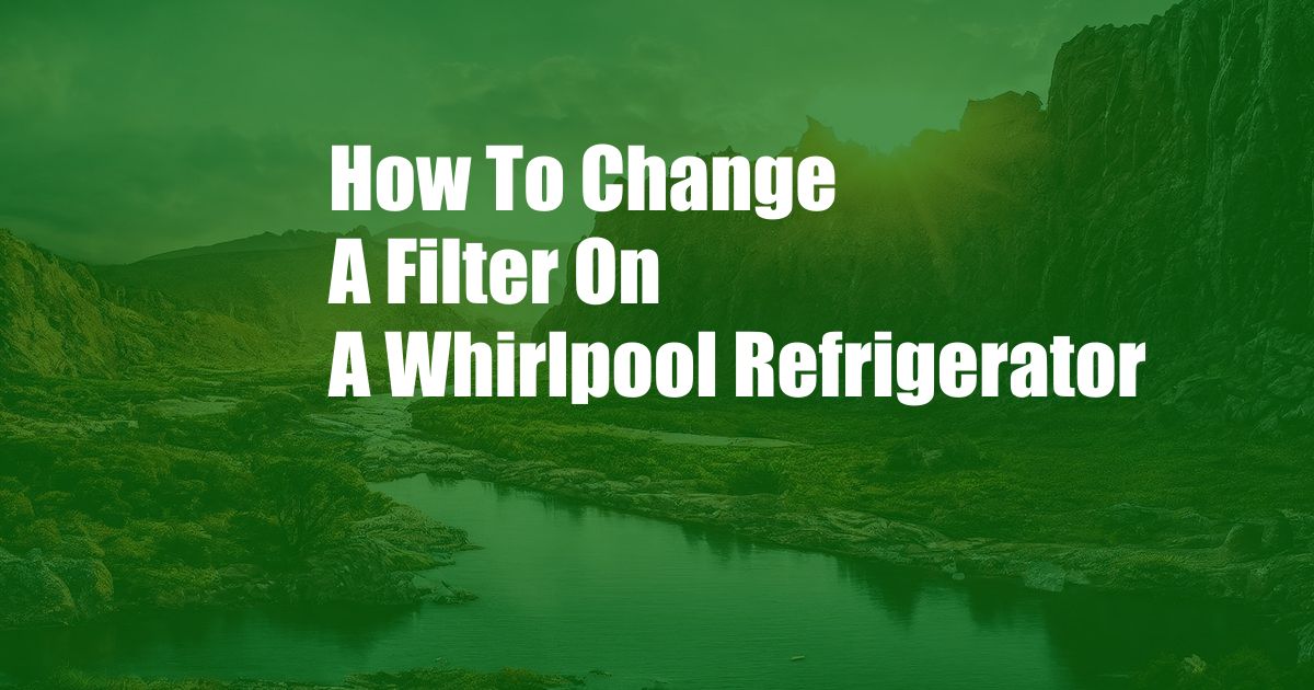 How To Change A Filter On A Whirlpool Refrigerator