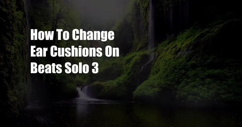 How To Change Ear Cushions On Beats Solo 3