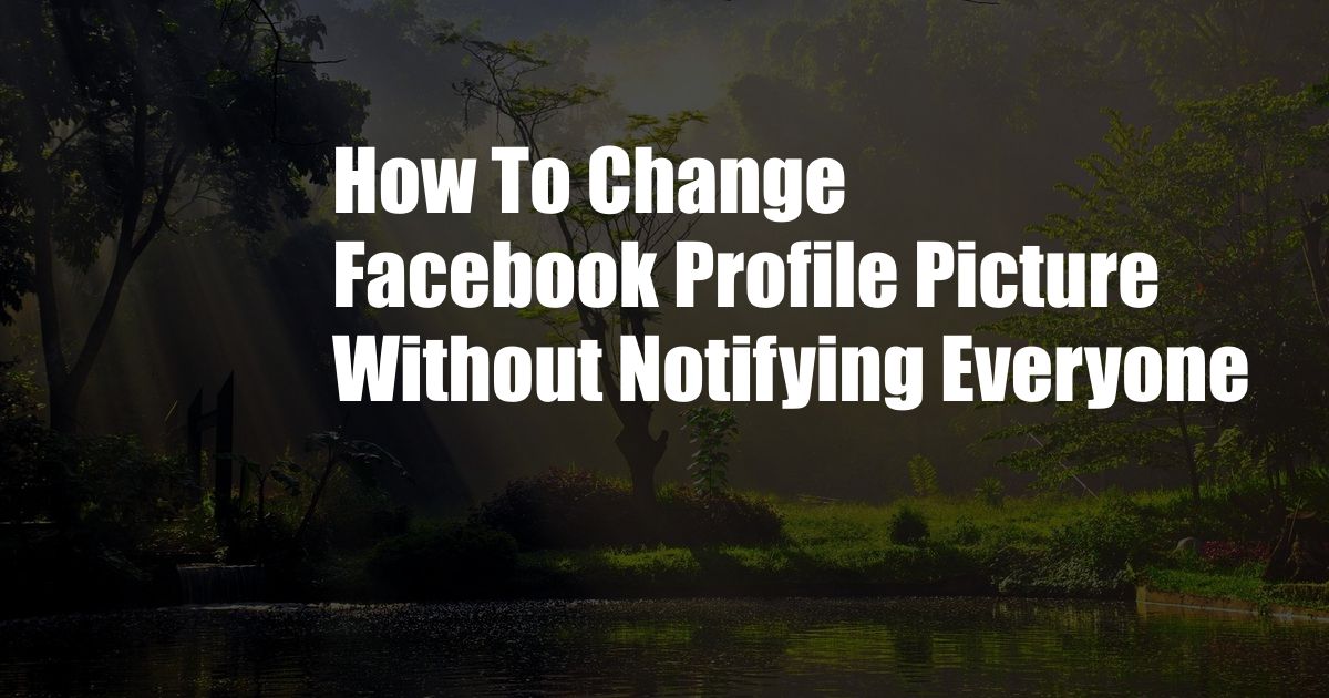 How To Change Facebook Profile Picture Without Notifying Everyone