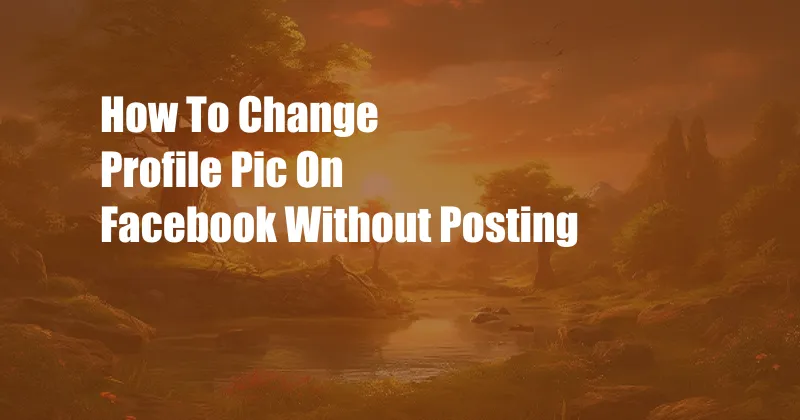 How To Change Profile Pic On Facebook Without Posting