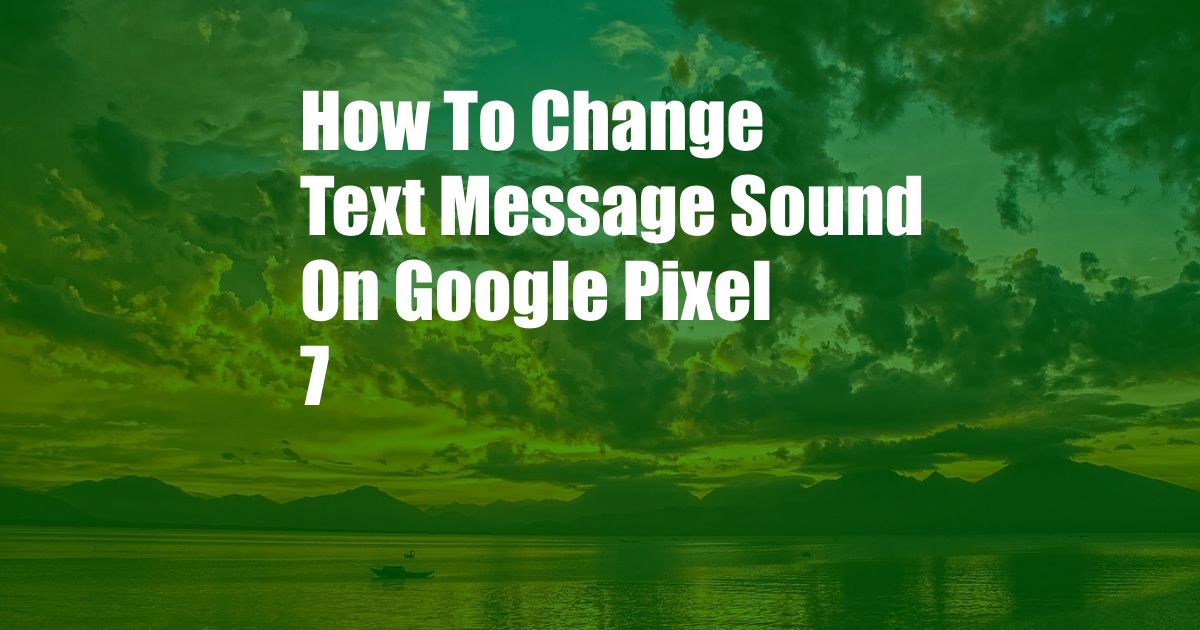 How To Change Text Message Sound On Google Pixel 7