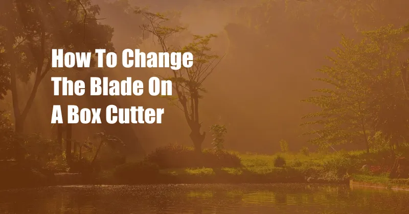 How To Change The Blade On A Box Cutter