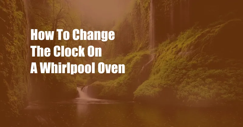 How To Change The Clock On A Whirlpool Oven