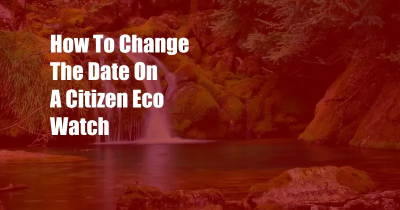 How To Change The Date On A Citizen Eco Watch