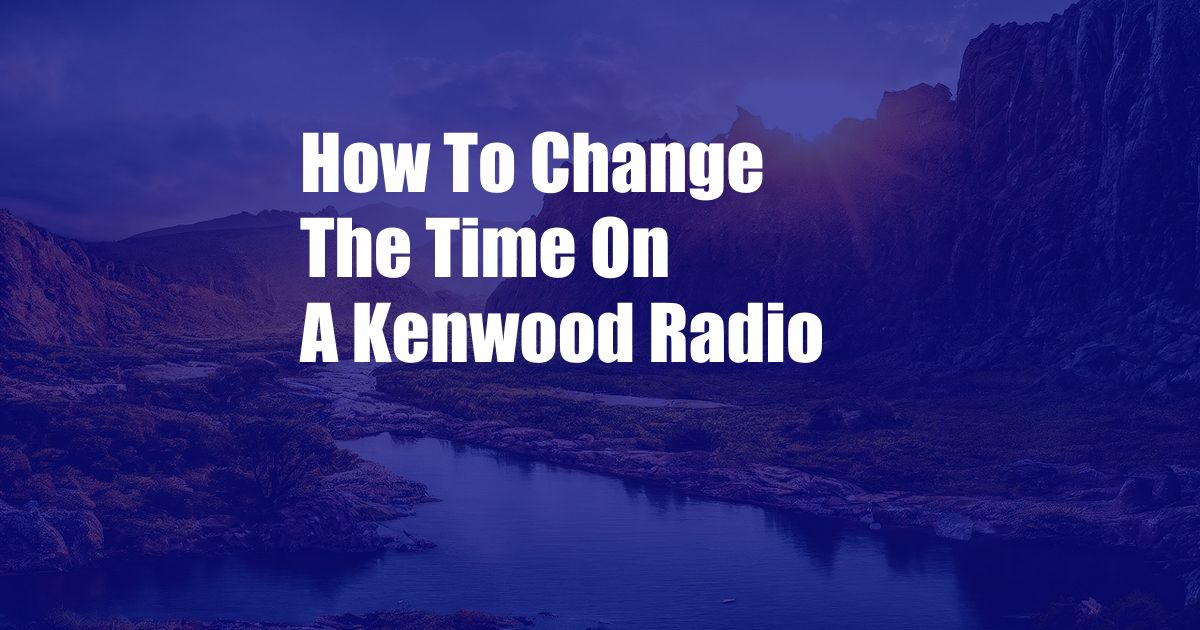 How To Change The Time On A Kenwood Radio