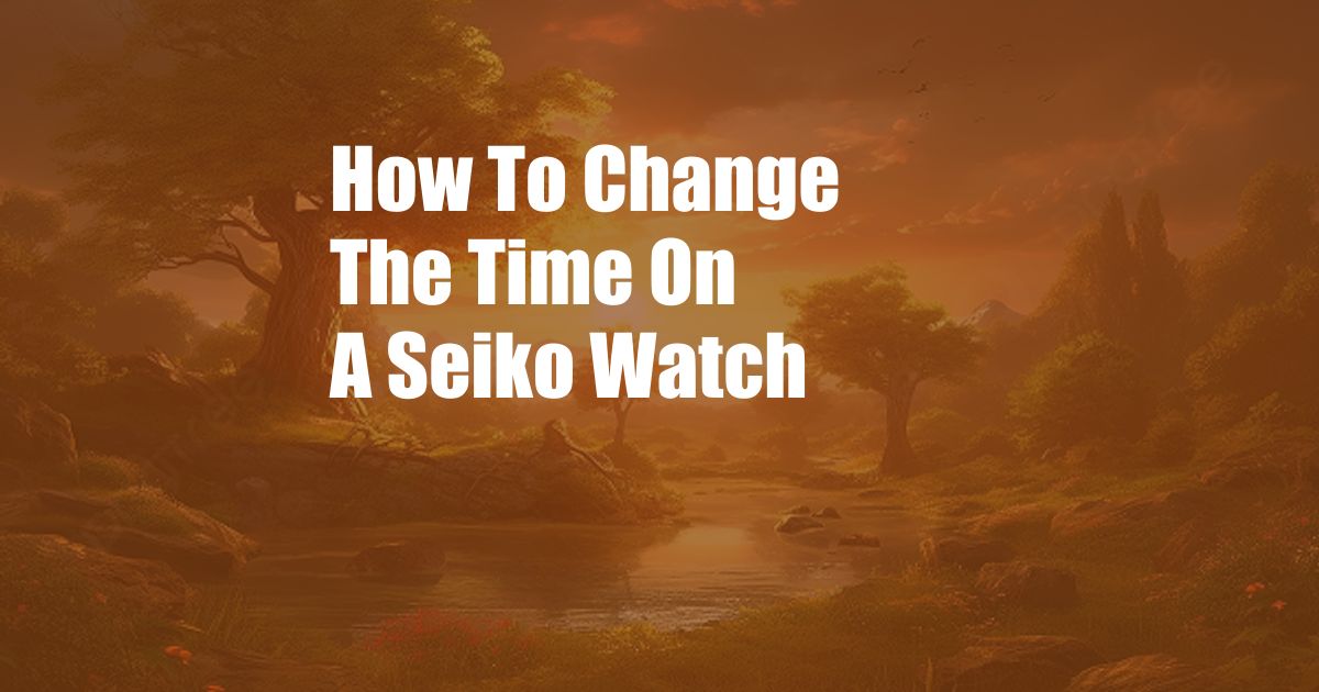 How To Change The Time On A Seiko Watch