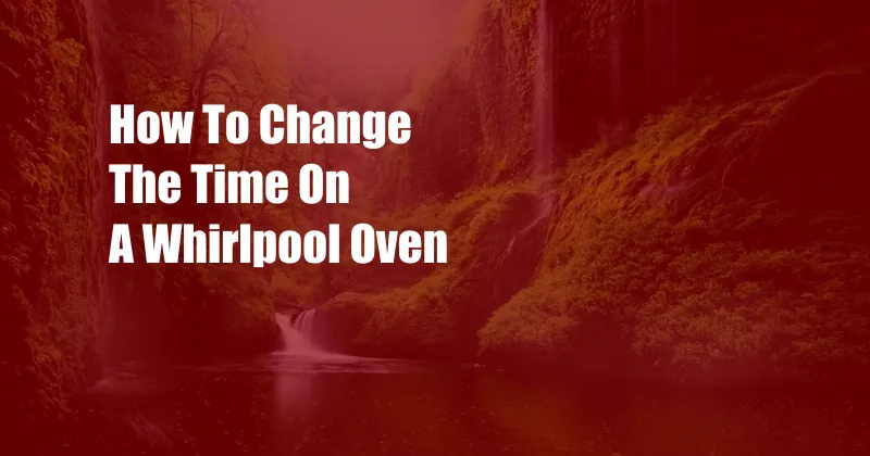 How To Change The Time On A Whirlpool Oven