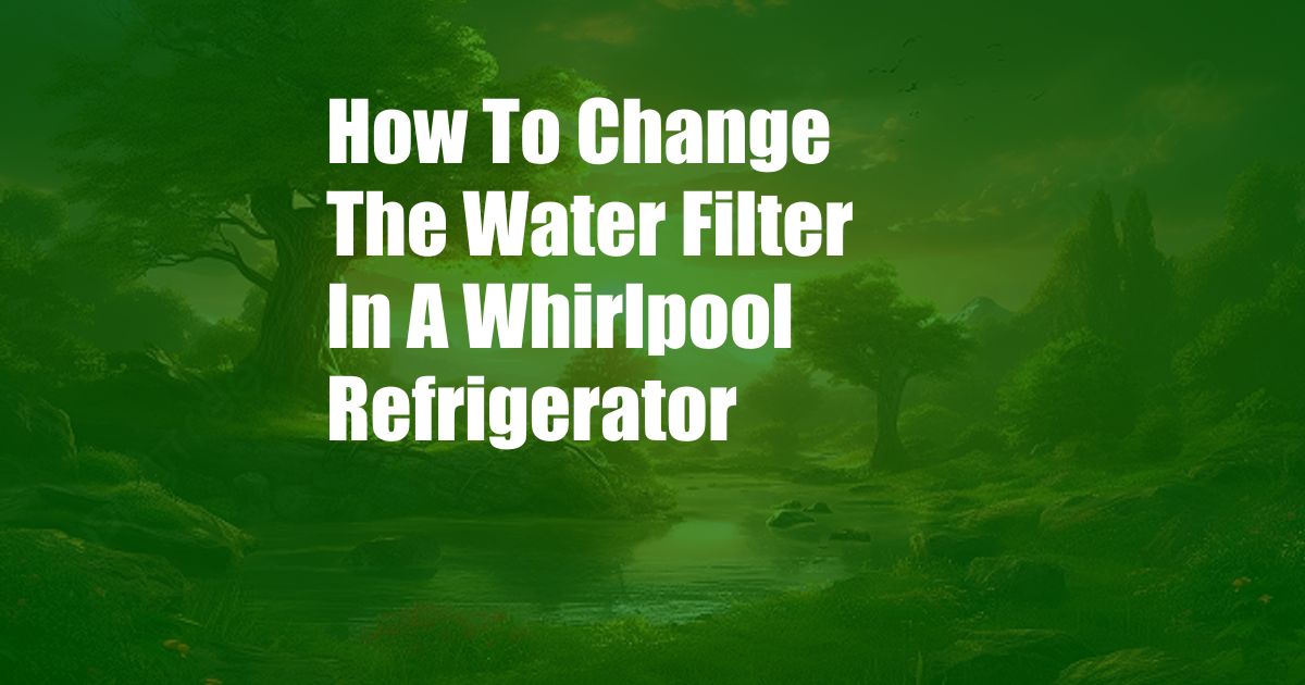 How To Change The Water Filter In A Whirlpool Refrigerator