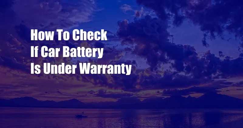 How To Check If Car Battery Is Under Warranty