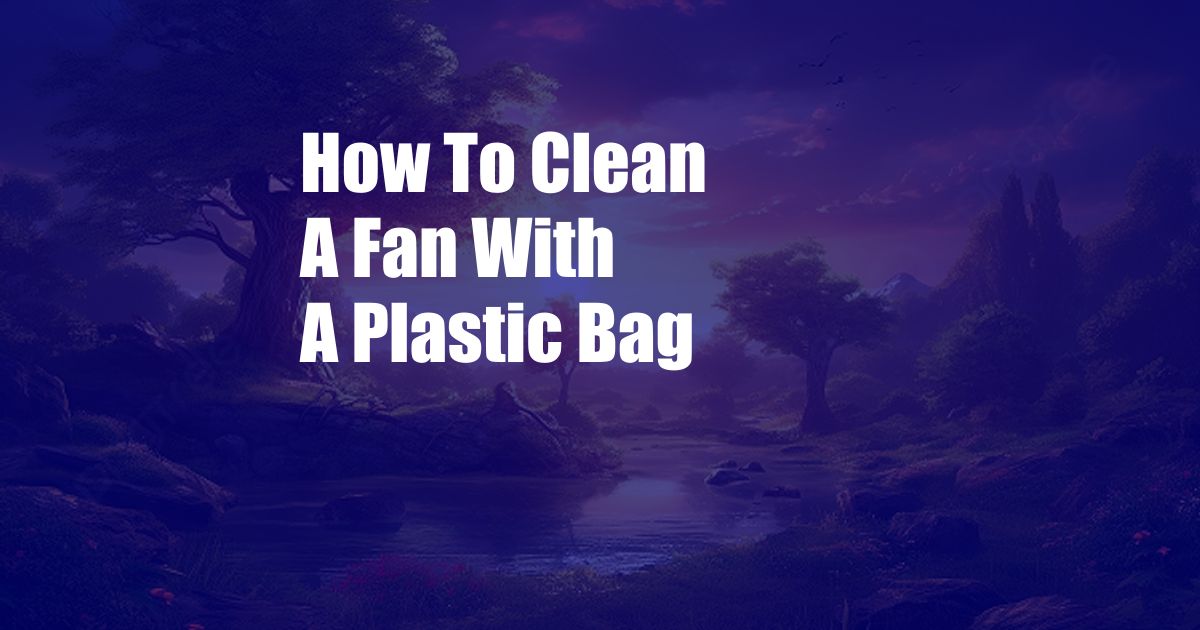 How To Clean A Fan With A Plastic Bag