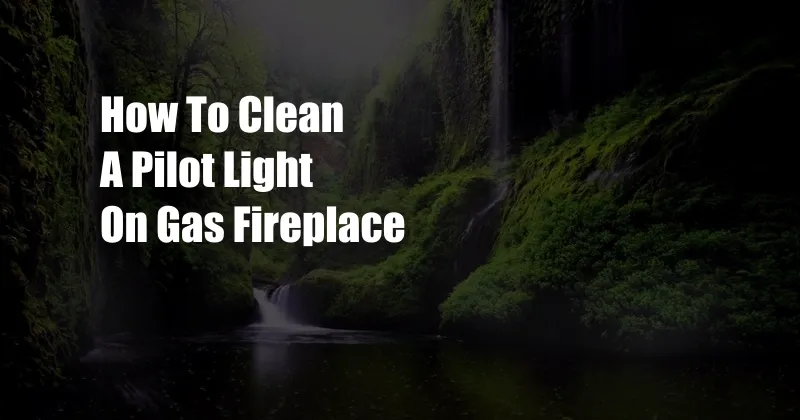 How To Clean A Pilot Light On Gas Fireplace