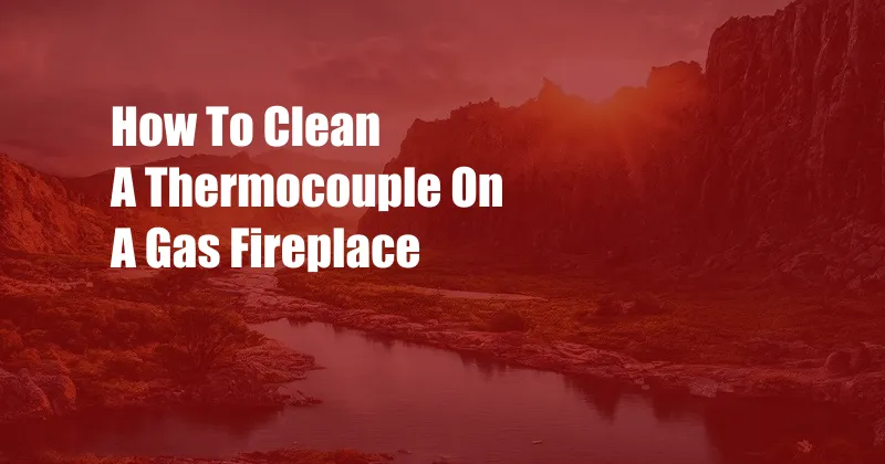 How To Clean A Thermocouple On A Gas Fireplace