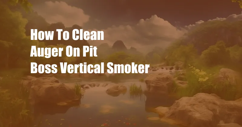 How To Clean Auger On Pit Boss Vertical Smoker