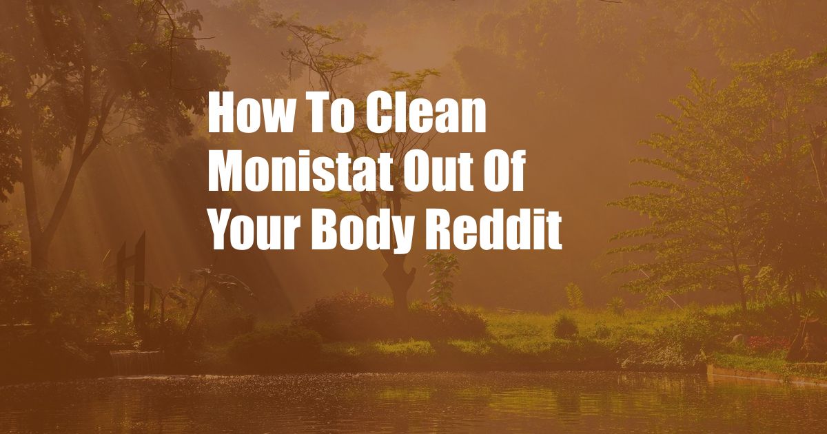 How To Clean Monistat Out Of Your Body Reddit