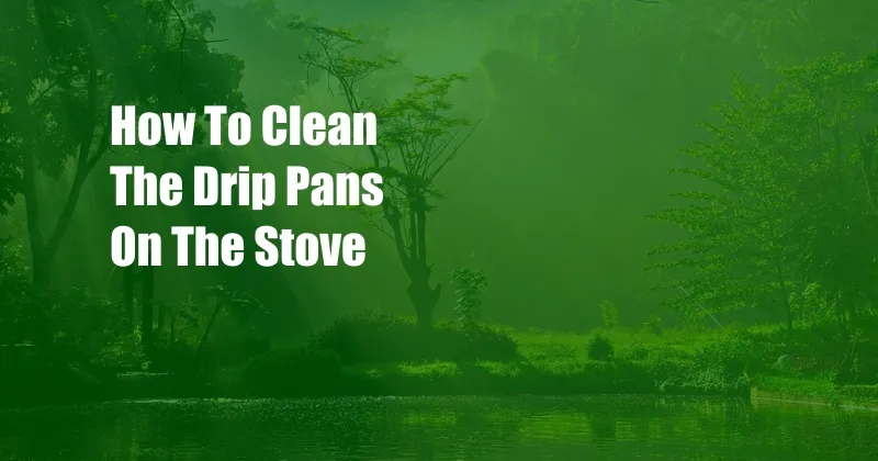 How To Clean The Drip Pans On The Stove
