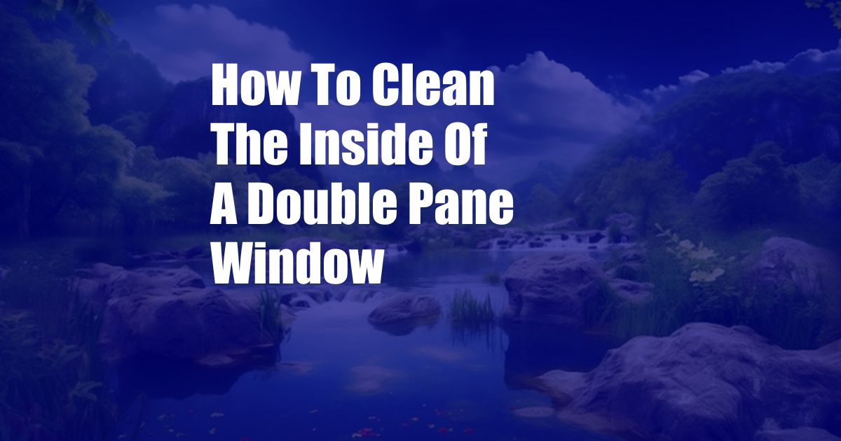 How To Clean The Inside Of A Double Pane Window