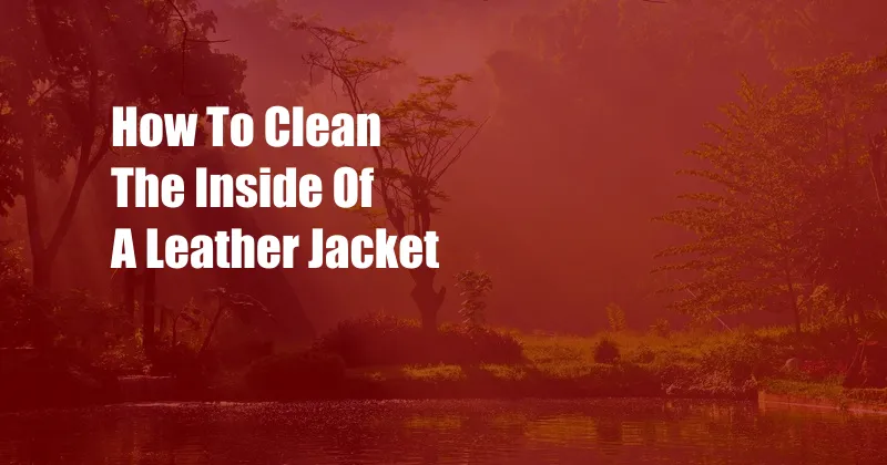 How To Clean The Inside Of A Leather Jacket