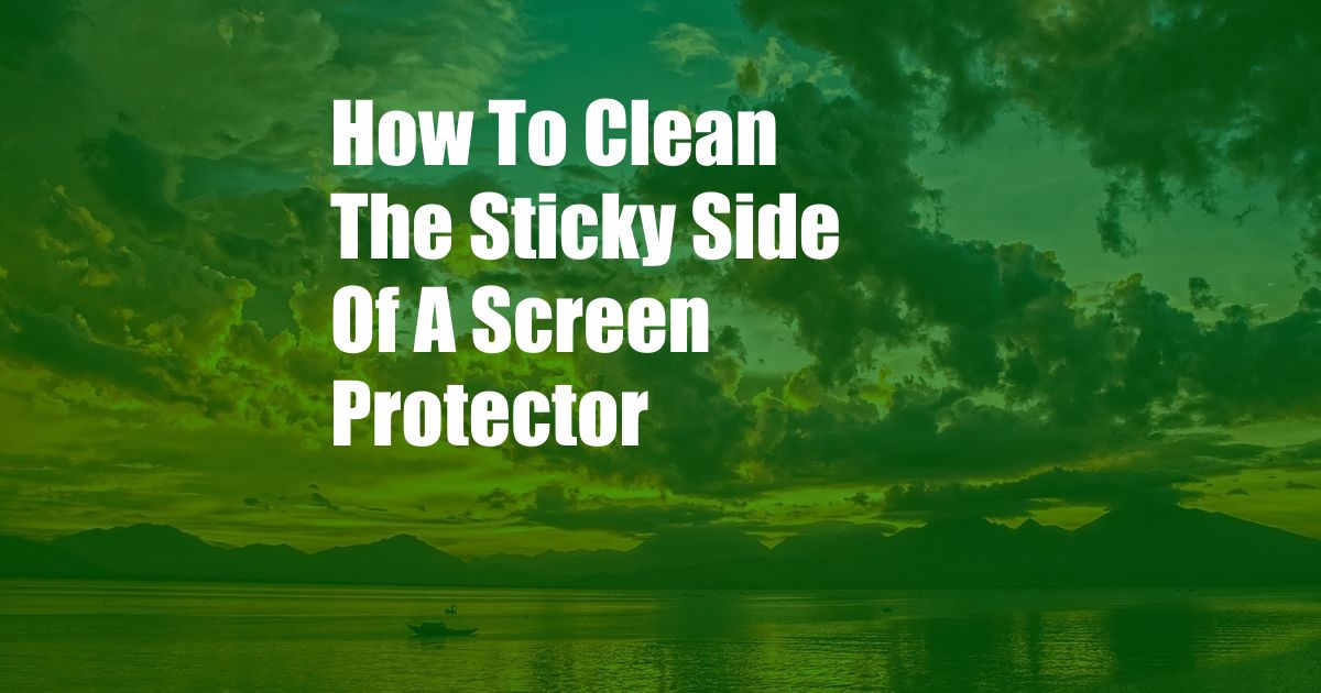 How To Clean The Sticky Side Of A Screen Protector