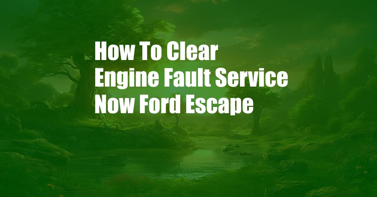 How To Clear Engine Fault Service Now Ford Escape