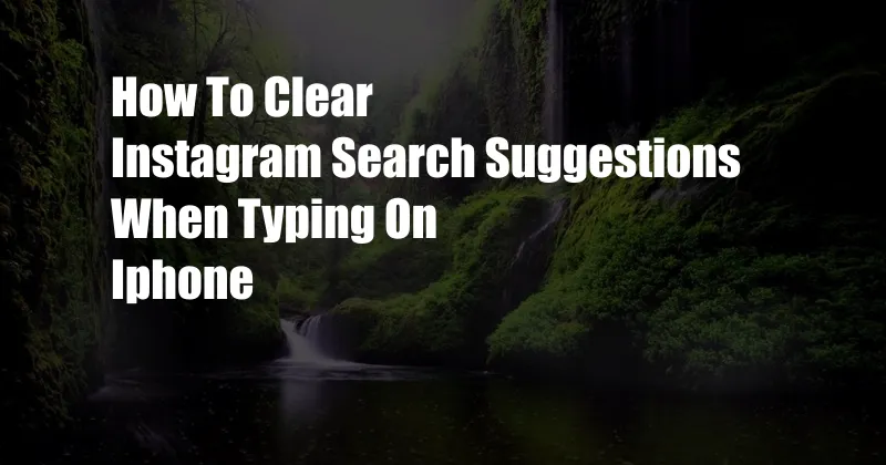 How To Clear Instagram Search Suggestions When Typing On Iphone