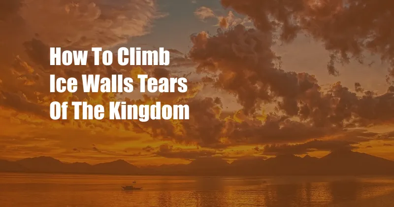 How To Climb Ice Walls Tears Of The Kingdom