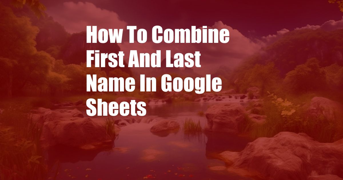 How To Combine First And Last Name In Google Sheets