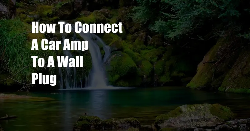 How To Connect A Car Amp To A Wall Plug