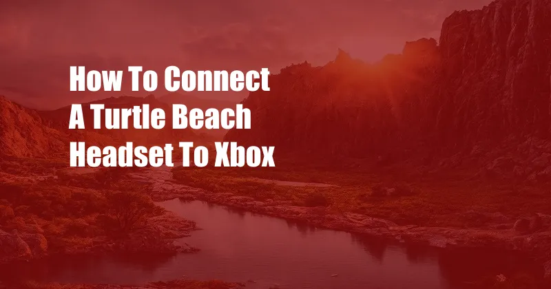 How To Connect A Turtle Beach Headset To Xbox