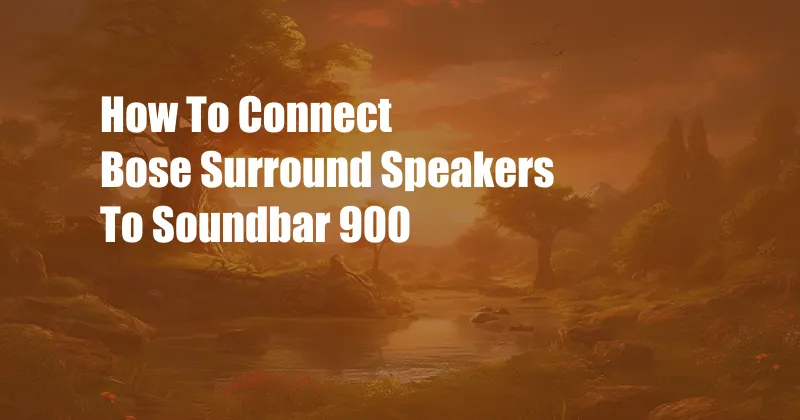 How To Connect Bose Surround Speakers To Soundbar 900