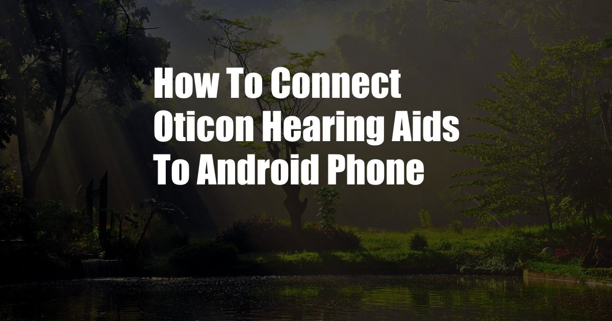 How To Connect Oticon Hearing Aids To Android Phone