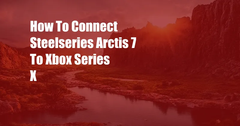 How To Connect Steelseries Arctis 7 To Xbox Series X