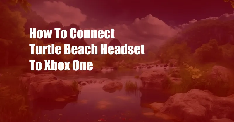 How To Connect Turtle Beach Headset To Xbox One